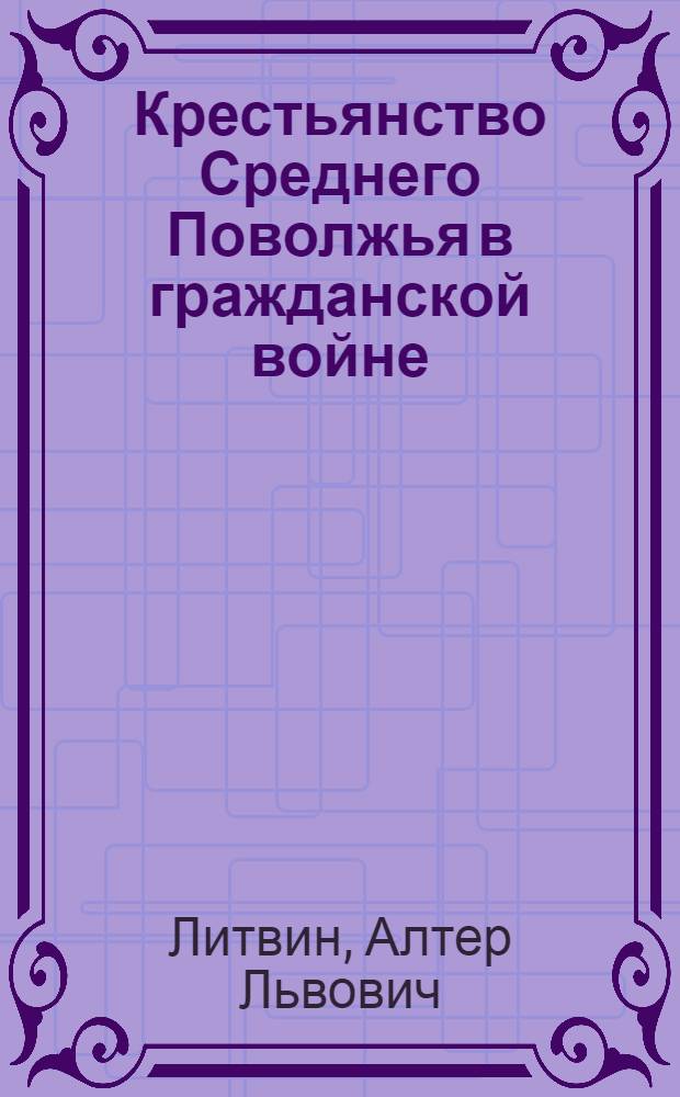 Крестьянство Среднего Поволжья в гражданской войне : Автореф. дис. на соиск. учен. степени д-ра ист. наук : (07.00.02)
