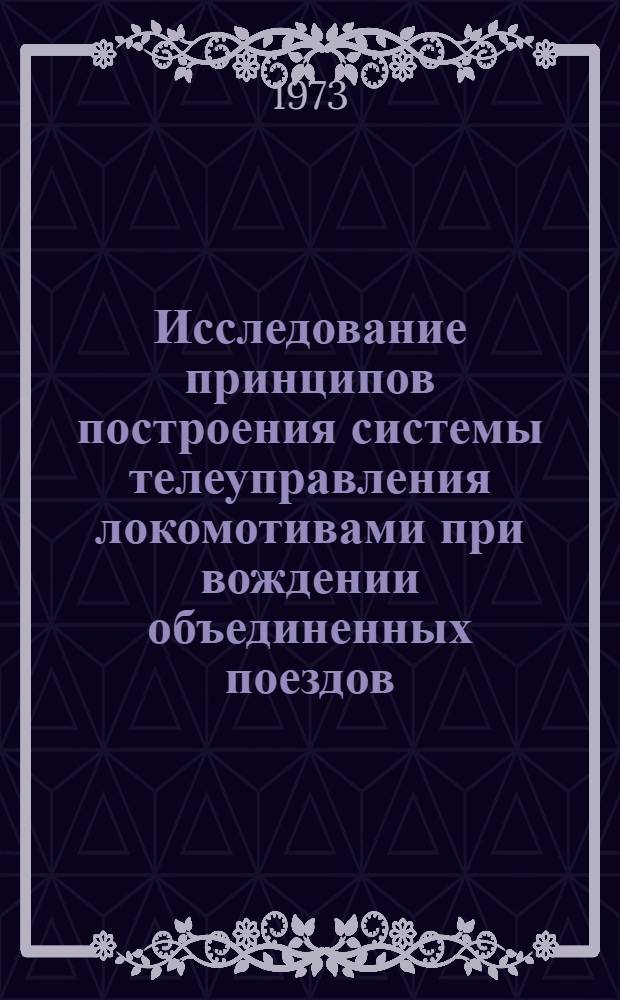 Исследование принципов построения системы телеуправления локомотивами при вождении объединенных поездов : Автореф. дис. на соиск. учен. степени канд. техн. наук : (05.22.07)