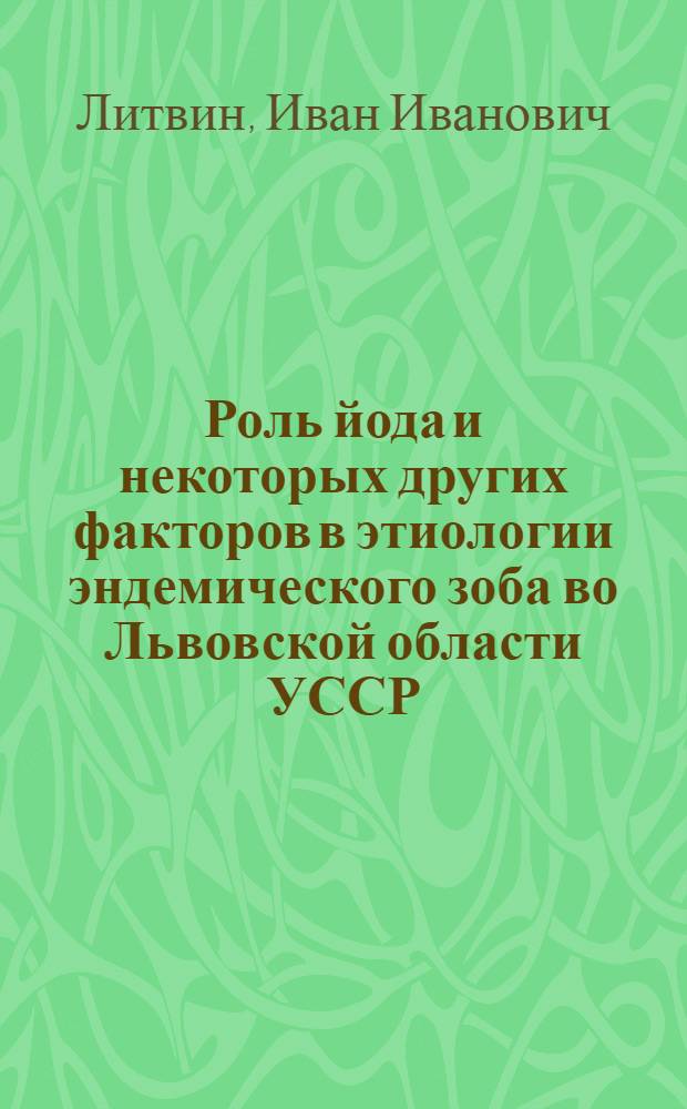 Роль йода и некоторых других факторов в этиологии эндемического зоба во Львовской области УССР : Автореф. дис. на соиск. учен. степени д-ра биол. наук : (03.00.04)
