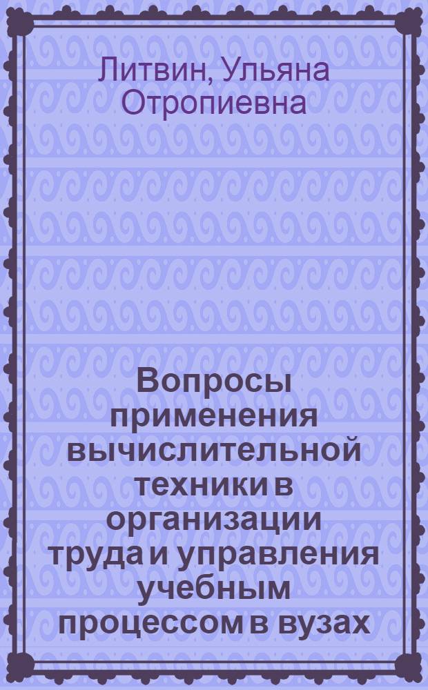 Вопросы применения вычислительной техники в организации труда и управления учебным процессом в вузах : Автореф. дис. на соискание учен. степени канд. экон. наук : (602)