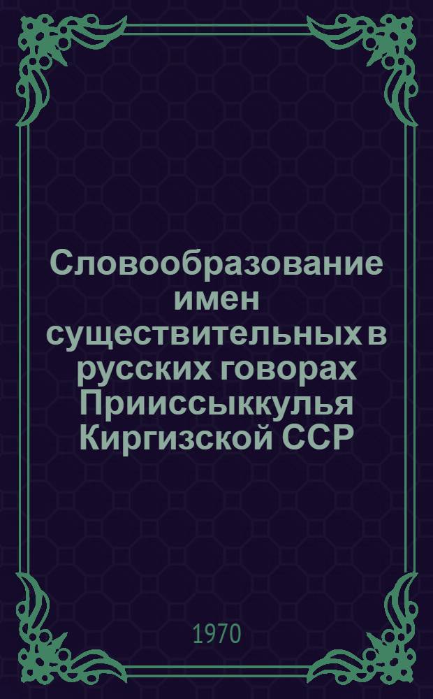 Словообразование имен существительных в русских говорах Прииссыккулья Киргизской ССР : Автореф. дис. на соискание учен. степени канд. филол. наук : (10660)