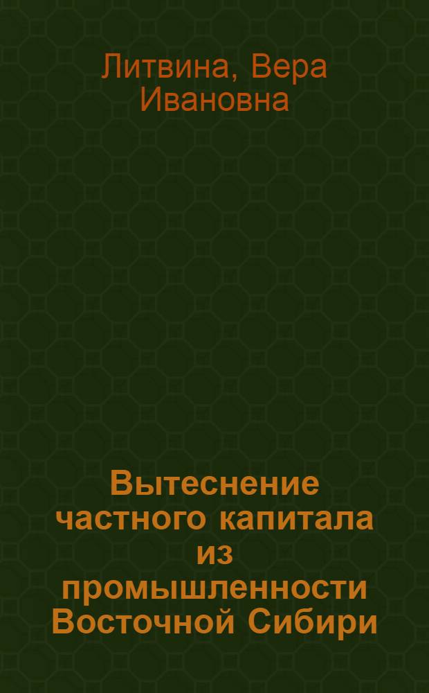 Вытеснение частного капитала из промышленности Восточной Сибири (1926-1932 гг.) : Автореф. дис. на соиск. учен. степени канд. ист. наук : (07.00.02)