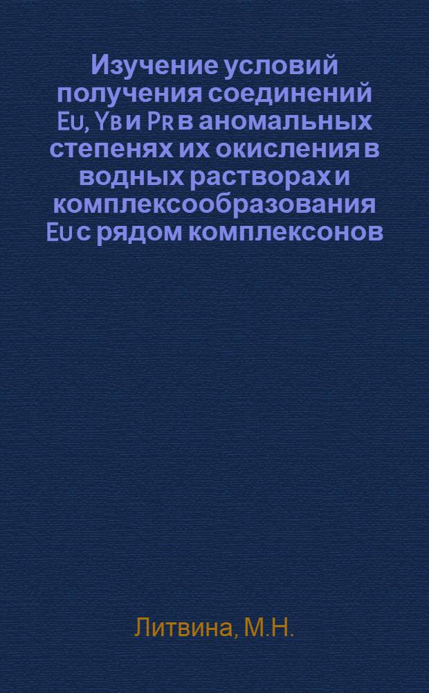 Изучение условий получения соединений Eu, Yb и Pr в аномальных степенях их окисления в водных растворах и комплексообразования Eu с рядом комплексонов : Автореф. дис. на соискание учен. степени канд. хим. наук : (071)