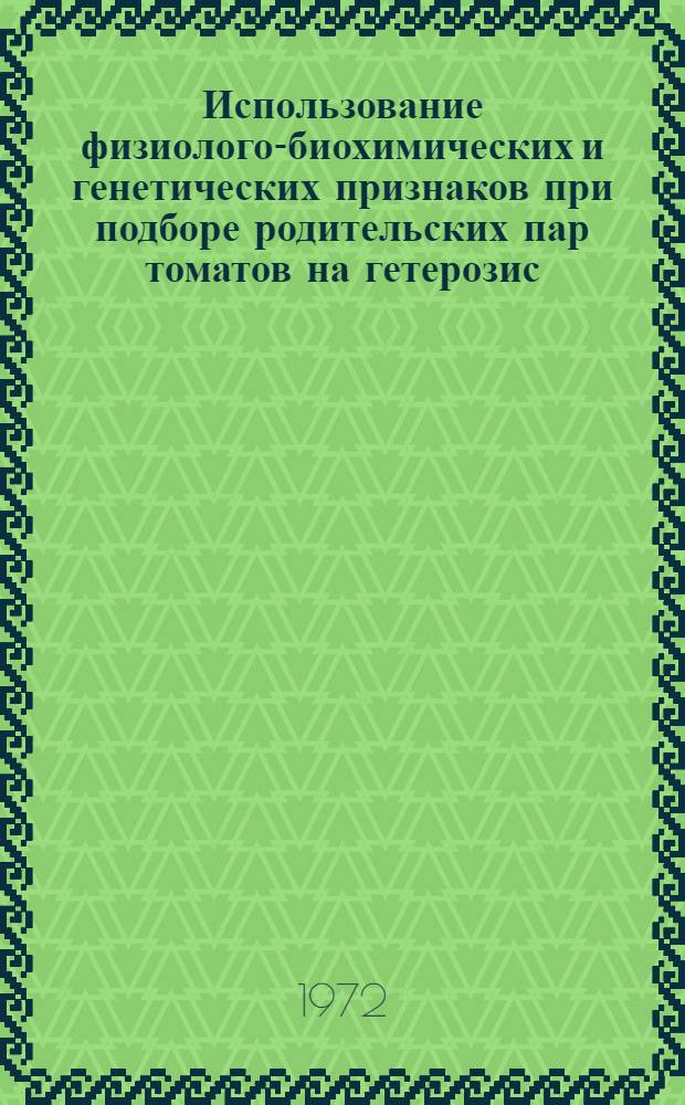 Использование физиолого-биохимических и генетических признаков при подборе родительских пар томатов на гетерозис : Автореф. дис. на соискание учен. степени д-ра биол. наук : (101, 103)