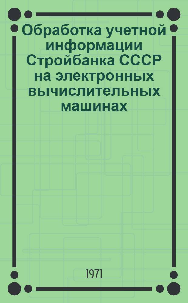 Обработка учетной информации Стройбанка СССР на электронных вычислительных машинах : Автореф. дис. на соискание учен. степени канд. экон. наук : (602)
