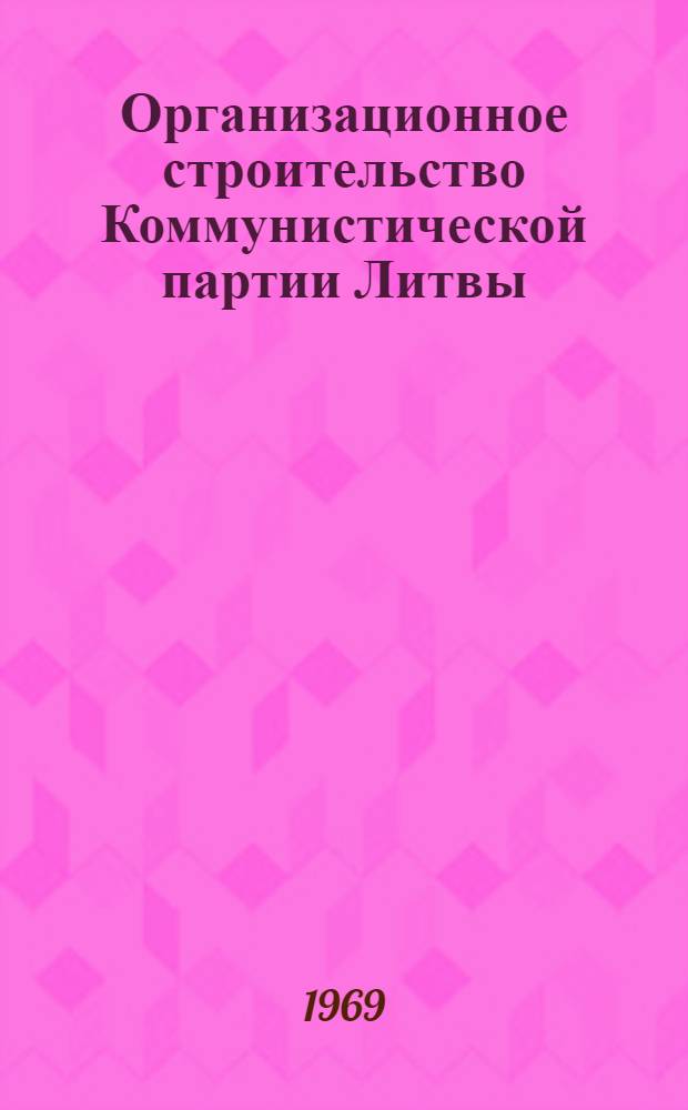 Организационное строительство Коммунистической партии Литвы (1944-1950 гг.) : Автореф. дис. на соискание учен. степени канд. ист. наук : (570)