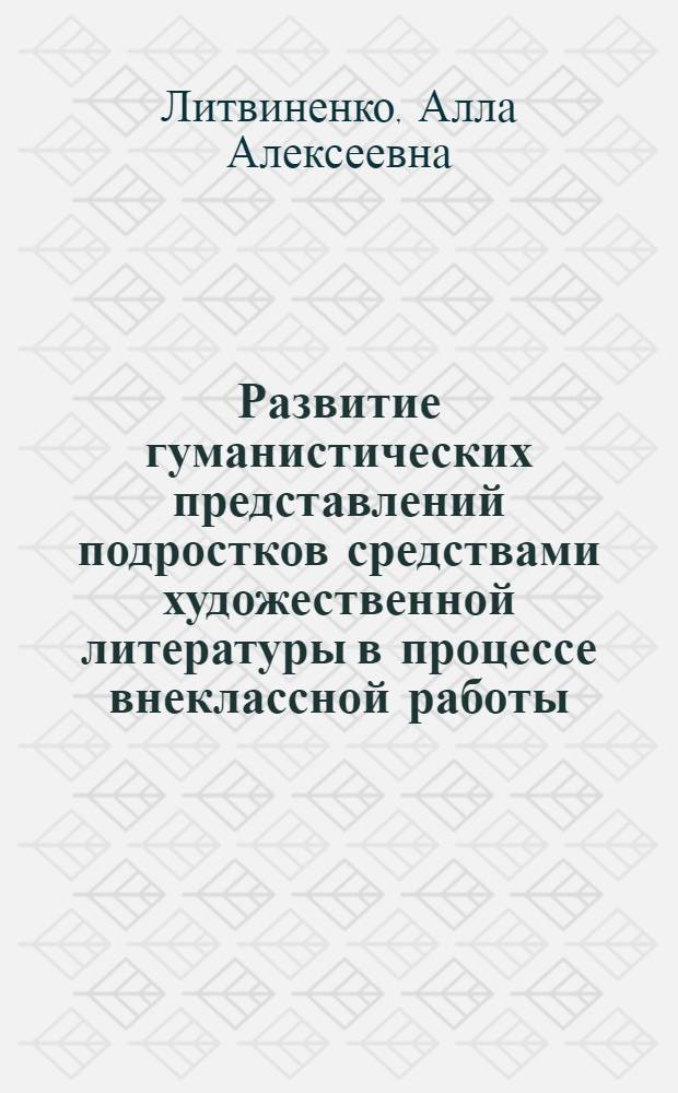 Развитие гуманистических представлений подростков средствами художественной литературы в процессе внеклассной работы : Автореф. дис. на соиск. учен. степени канд. пед. наук : (13.00.01)