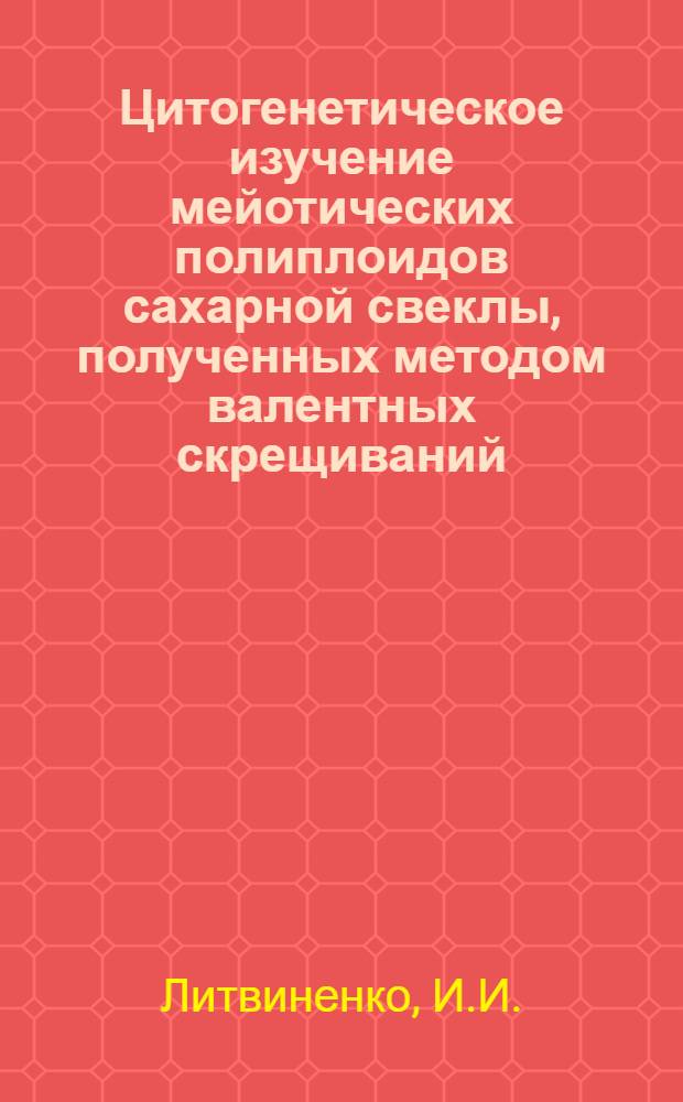 Цитогенетическое изучение мейотических полиплоидов сахарной свеклы, полученных методом валентных скрещиваний : Автореф. дис. на соиск. учен. степени канд. биол. наук : (103)