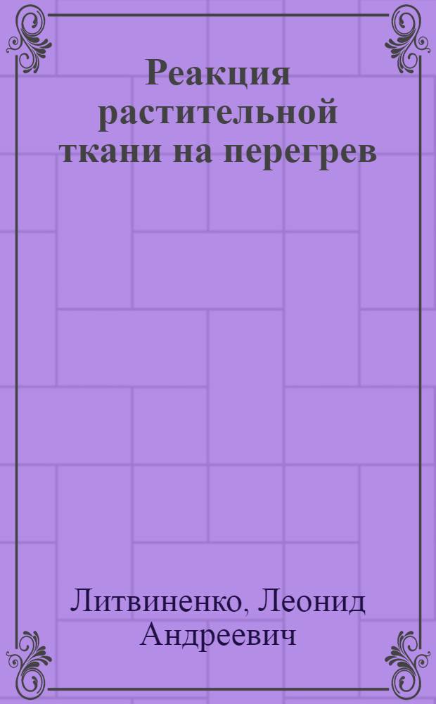 Реакция растительной ткани на перегрев : Автореф. дис. на соискание учен. степени канд. биол. наук : (101)