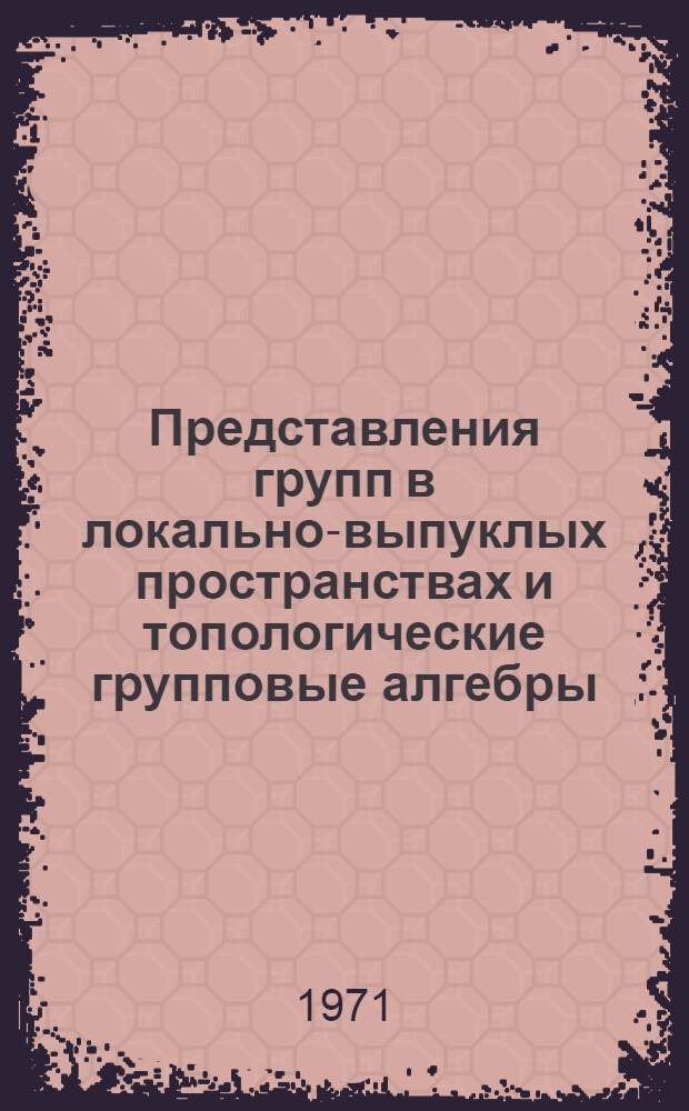 Представления групп в локально-выпуклых пространствах и топологические групповые алгебры : Автореф. дис. на соискание учен. степени канд. физ.-мат. наук : (002)