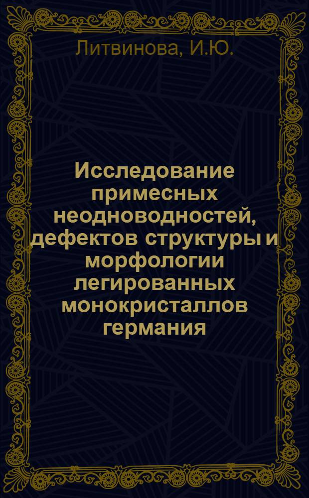 Исследование примесных неодноводностей, дефектов структуры и морфологии легированных монокристаллов германия : Автореф. дис. на соискание учен. степени канд. геол.-минерал. наук : (04.127)