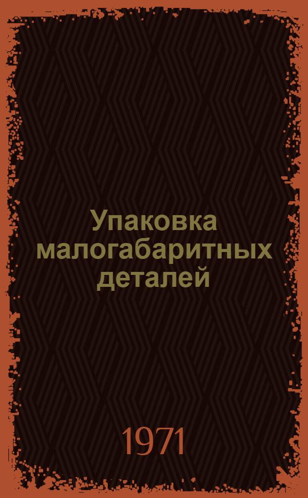 Упаковка малогабаритных деталей : Отеч. и зарубеж. литература за 1967-1971 гг