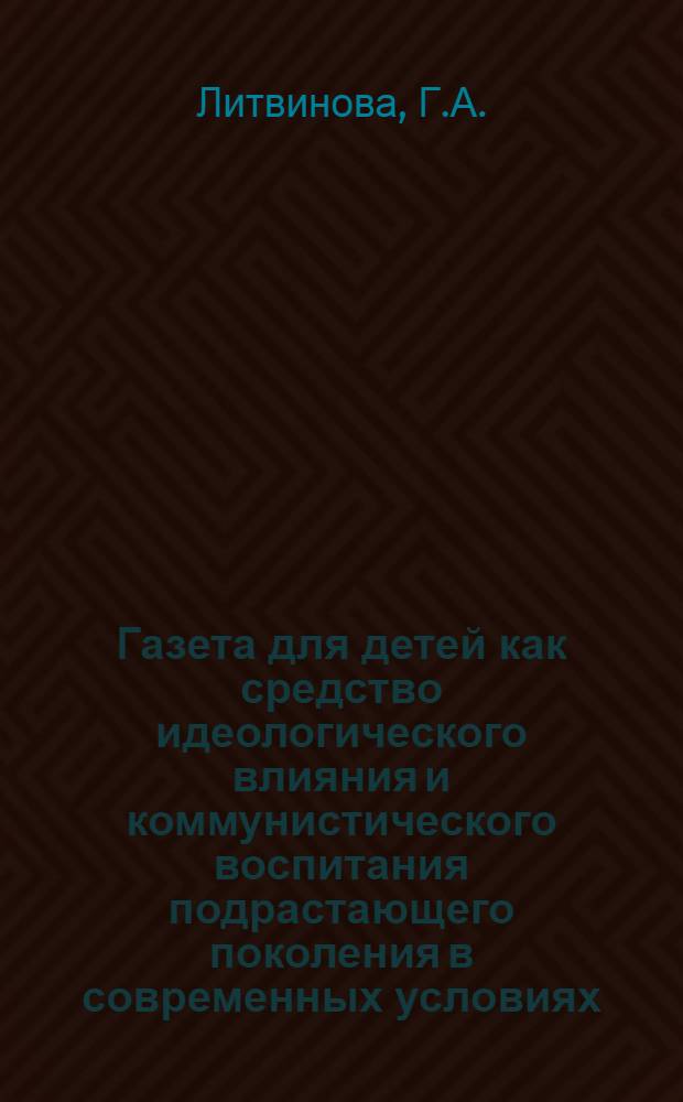 Газета для детей как средство идеологического влияния и коммунистического воспитания подрастающего поколения в современных условиях (1958-1969 годы) : Автореф. дис. на соискание учен. степени канд. филол. наук : (678)