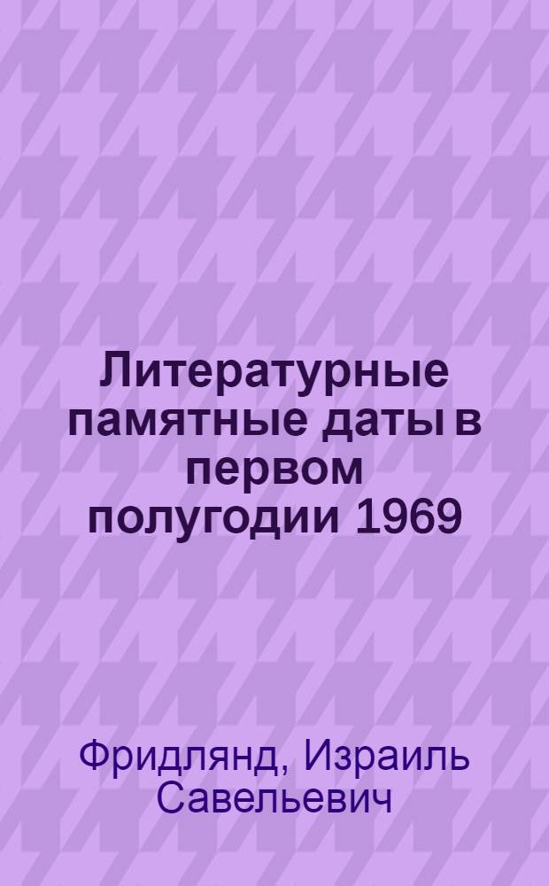 Литературные памятные даты в первом полугодии 1969/1970 учебного года : Метод. рекомендации для учителей, библиотекарей, ст. пионервожатых и комсомольского актива