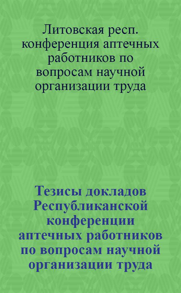 Тезисы докладов Республиканской конференции аптечных работников по вопросам научной организации труда. (14-15 мая 1970 г.)