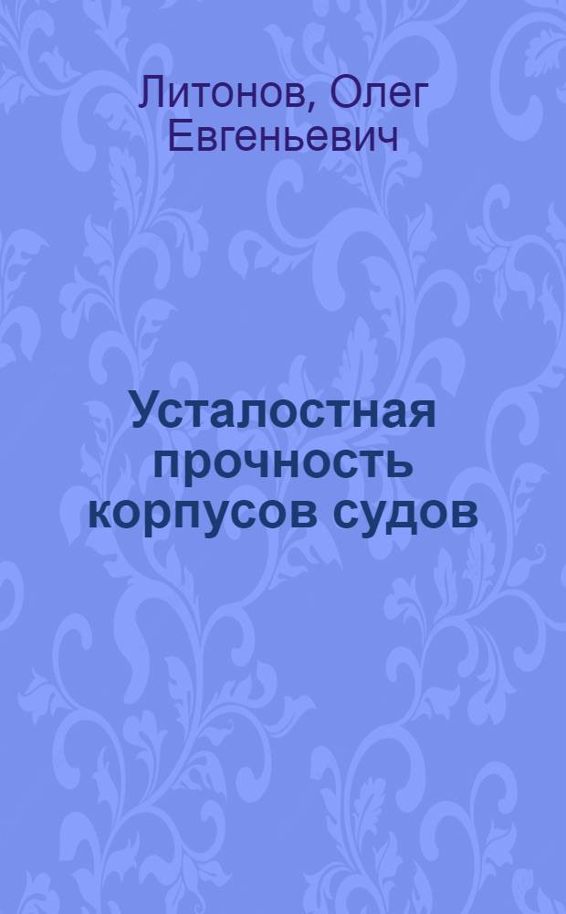 Усталостная прочность корпусов судов : (Исследование стат. изменчивости) : Автореф. дис. на соиск. учен. степени канд. техн. наук : (05.08.02)