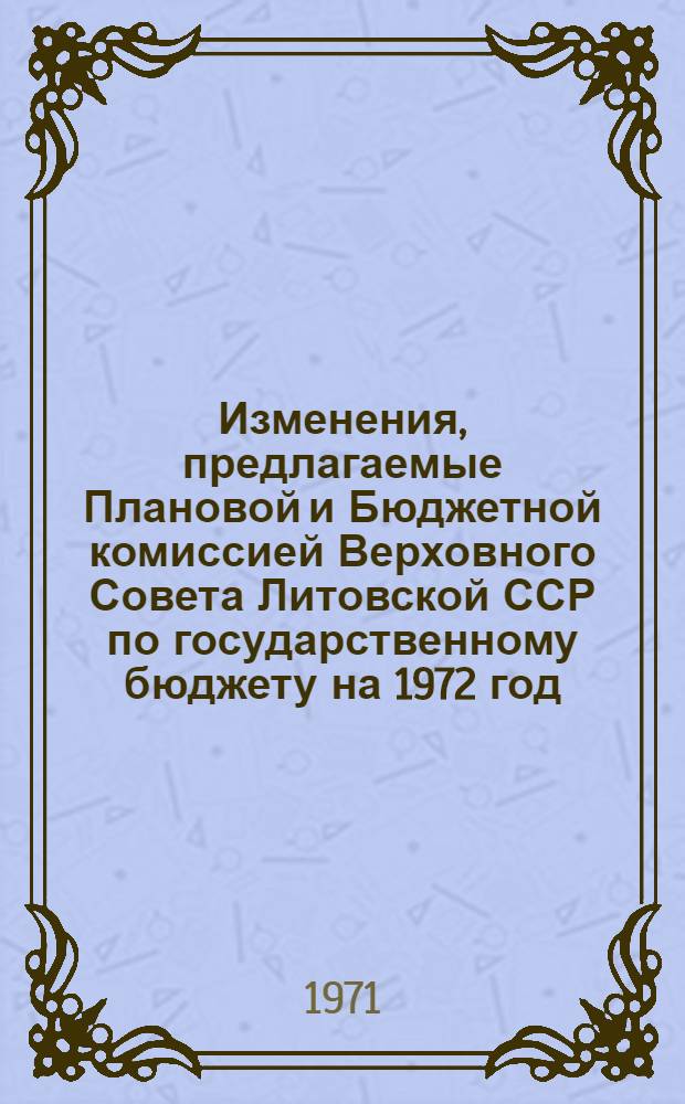 Изменения, предлагаемые Плановой и Бюджетной комиссией Верховного Совета Литовской ССР по государственному бюджету на 1972 год
