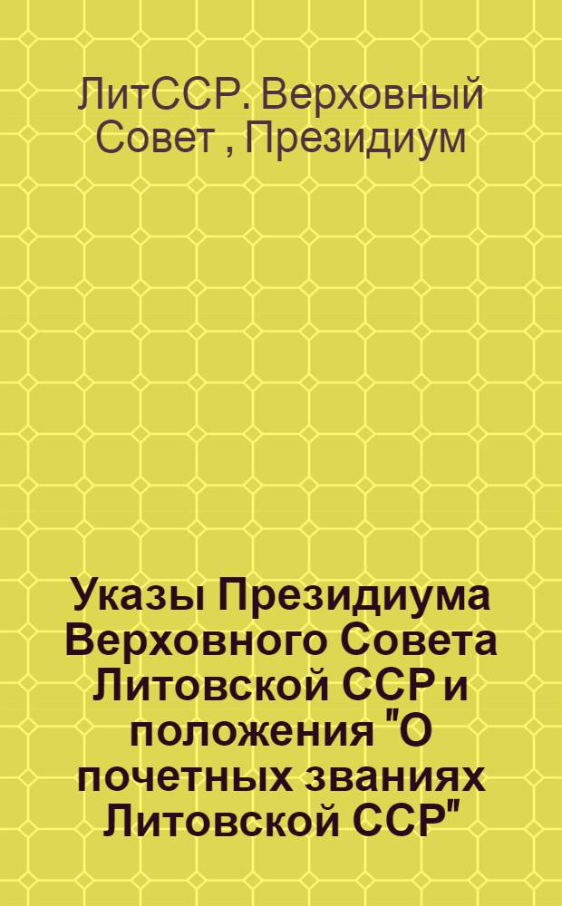 Указы Президиума Верховного Совета Литовской ССР и положения "О почетных званиях Литовской ССР", "О почетной грамоте Президиума Верховного Совета Литовской ССР" и "О присвоении звания почетного гражданина города, района"