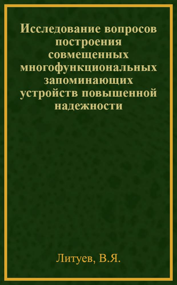 Исследование вопросов построения совмещенных многофункциональных запоминающих устройств повышенной надежности : Автореф. дис. на соиск. учен. степени канд. техн. наук : (252)