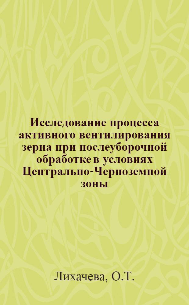 Исследование процесса активного вентилирования зерна при послеуборочной обработке в условиях Центрально-Черноземной зоны : Автореф. дис. на соискание учен. степени канд. техн. наук : (05.410)