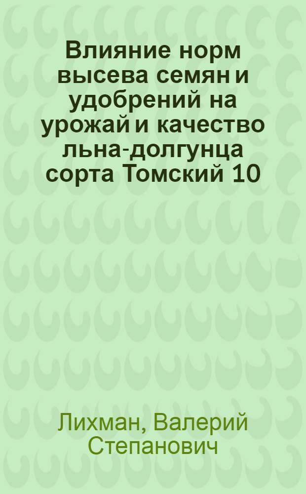 Влияние норм высева семян и удобрений на урожай и качество льна-долгунца сорта Томский 10 : Автореф. дис. на соиск. учен. степени канд. с.-х. наук : (06.01.09)