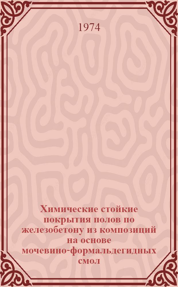 Химические стойкие покрытия полов по железобетону из композиций на основе мочевино-формальдегидных смол : Автореф. дис. на соиск. учен. степени канд. техн. наук : (05.23.05)