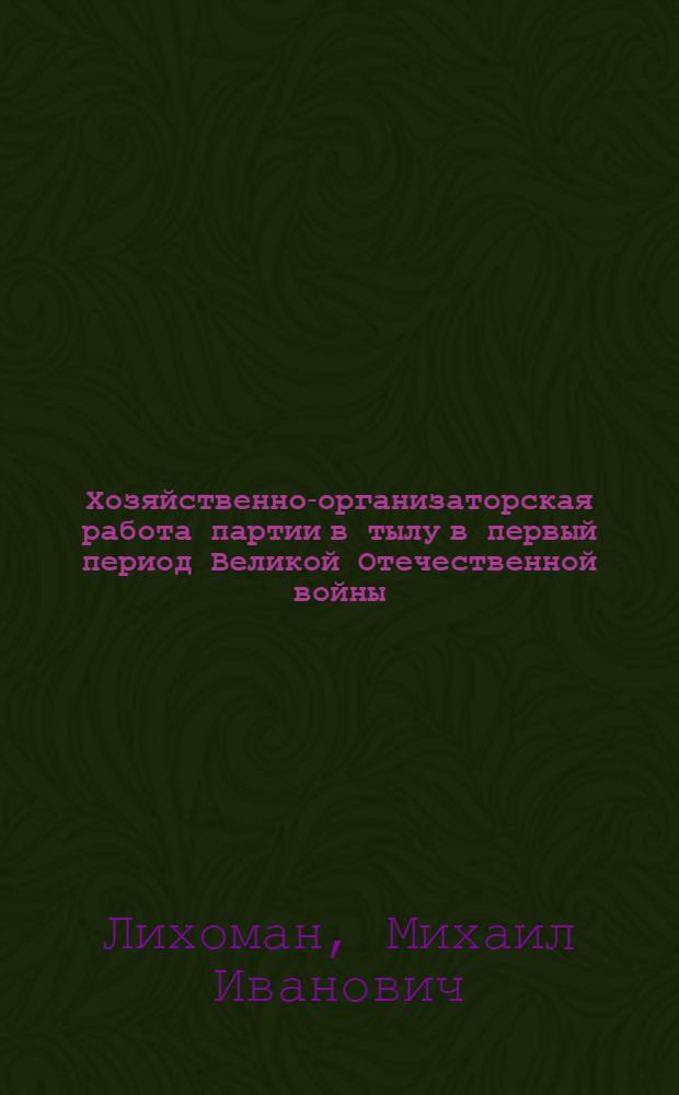 Хозяйственно-организаторская работа партии в тылу в первый период Великой Отечественной войны (1941-1942 гг.) : Автореф. дис. на соискание учен. степени д-ра ист. наук : (07.570)