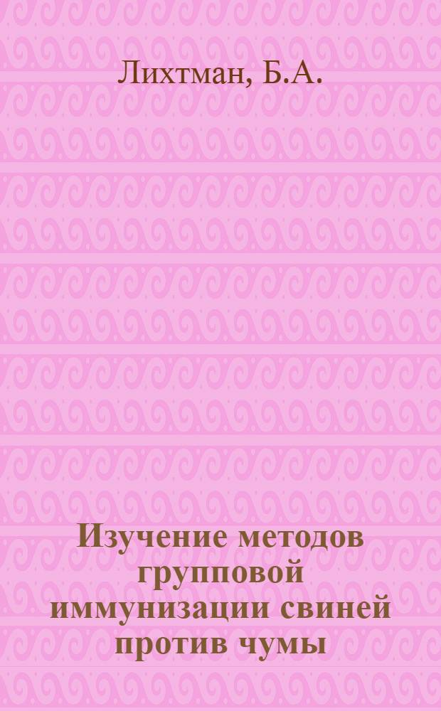 Изучение методов групповой иммунизации свиней против чумы (аэрозольного и перорального) : Автореф. дис. на соискание учен. степени канд. вет. наук : (803)