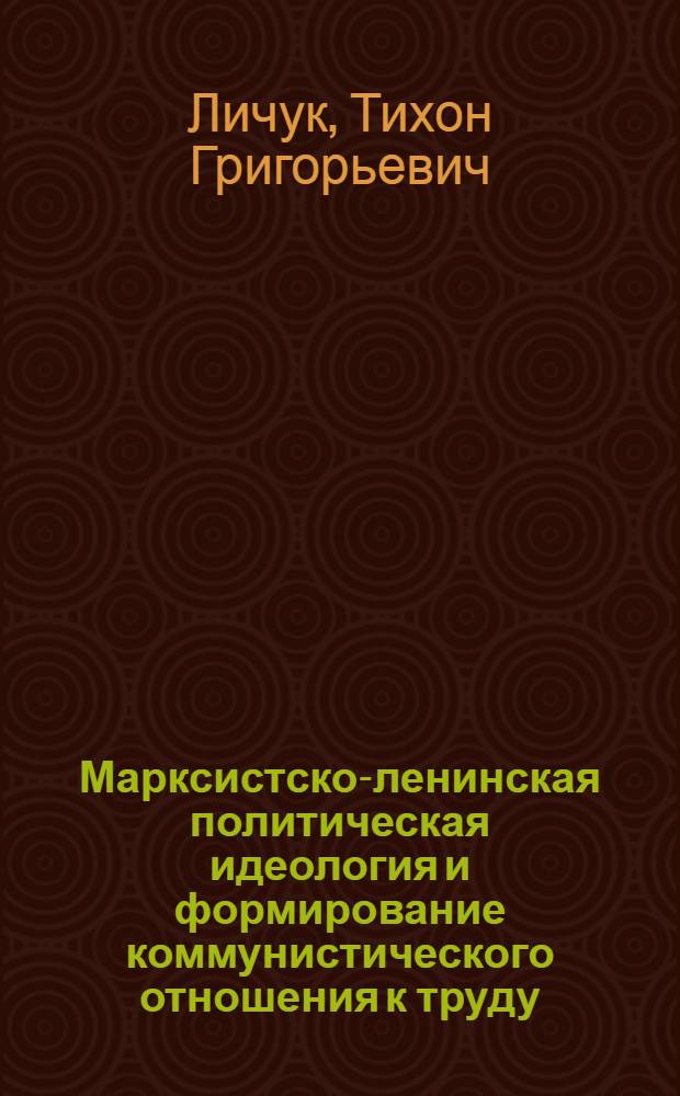 Марксистско-ленинская политическая идеология и формирование коммунистического отношения к труду : Автореф. дис. на соиск. учен. степени канд. филос. наук : (09.00.01)