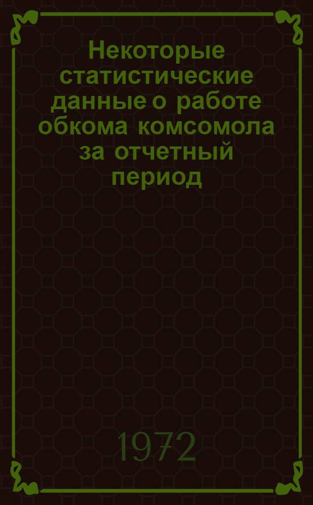 Некоторые статистические данные о работе обкома комсомола за отчетный период