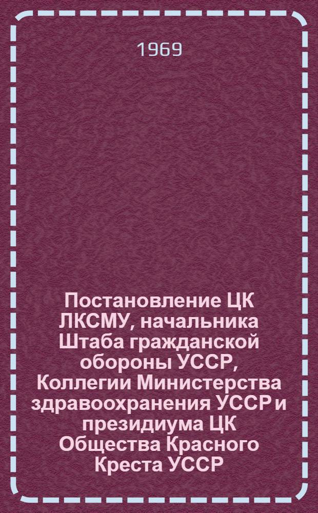 Постановление ЦК ЛКСМУ, начальника Штаба гражданской обороны УССР, Коллегии Министерства здравоохранения УССР и президиума ЦК Общества Красного Креста УССР. 16 октября 1969 года. О проведении зональных соревнований санитарных дружин в Украинской ССР