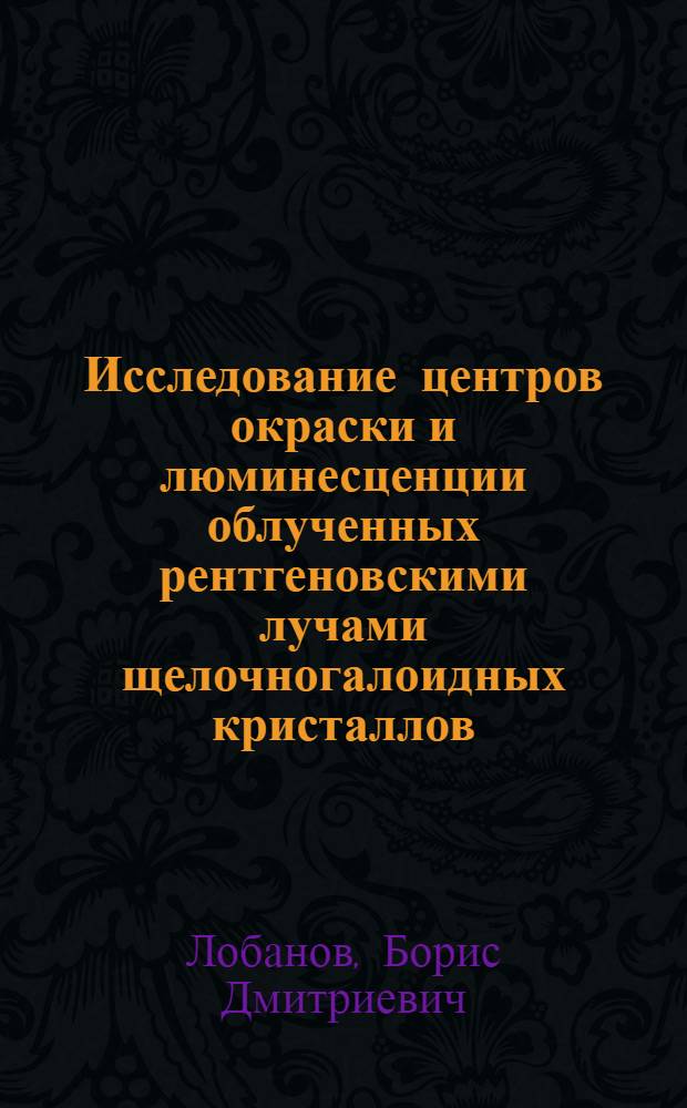 Исследование центров окраски и люминесценции облученных рентгеновскими лучами щелочногалоидных кристаллов, активированных серебром : Автореф. дис. на соискание учен. степени канд. физ.-мат. наук : (044)