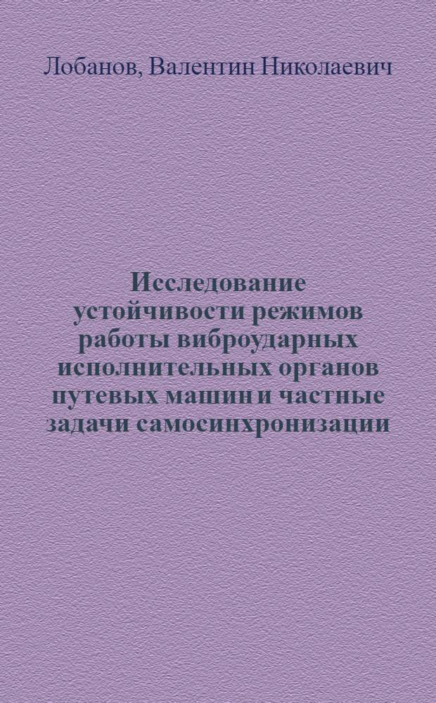 Исследование устойчивости режимов работы виброударных исполнительных органов путевых машин и частные задачи самосинхронизации : Автореф. дис. на соиск. учен. степени канд. техн. наук : (05.05.04)