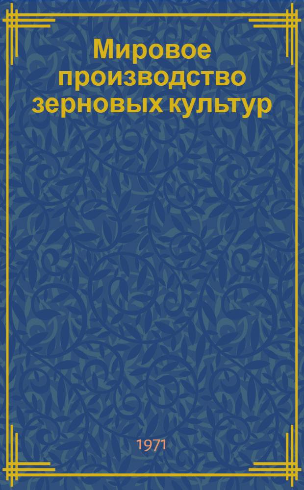 Мировое производство зерновых культур : Метод. пособие для препод. и слушателей Ин-та