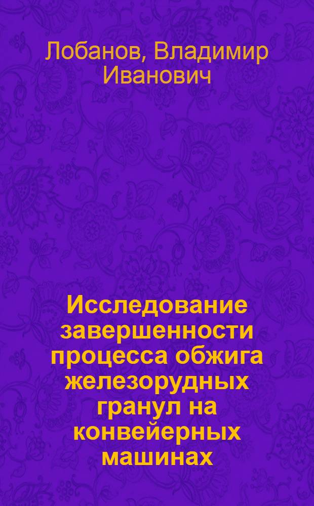 Исследование завершенности процесса обжига железорудных гранул на конвейерных машинах : Автореф. дис. на соиск. учен. степени канд. техн. наук : (321)