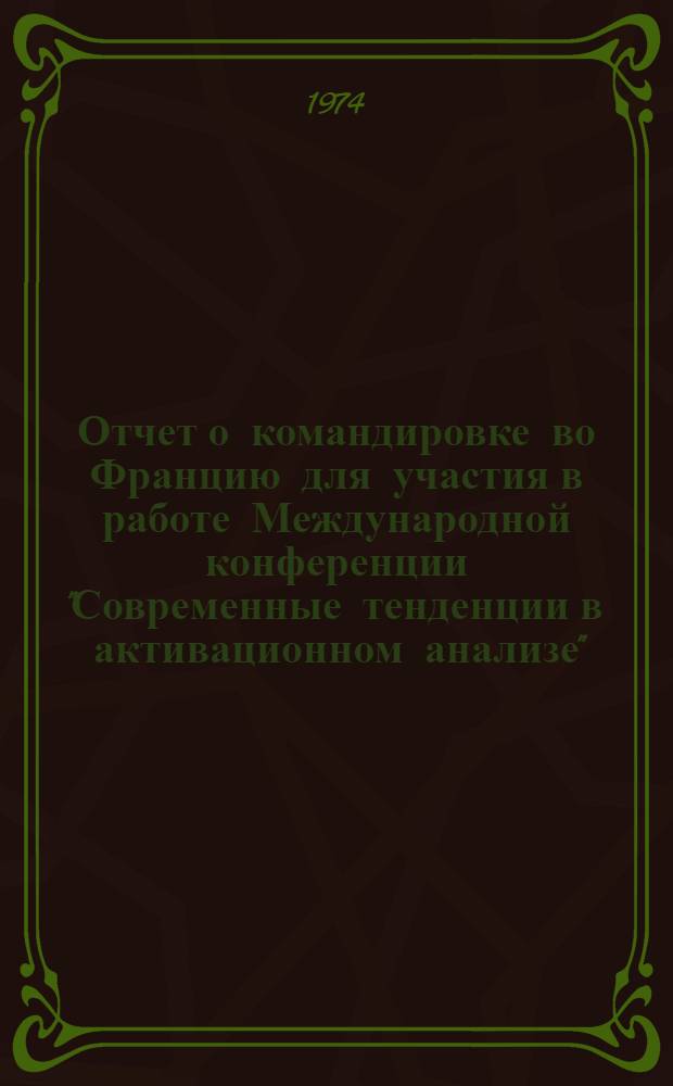 Отчет о командировке во Францию [для участия в работе Международной конференции "Современные тенденции в активационном анализе". Сакле, 2-6 октября 1972 г.]