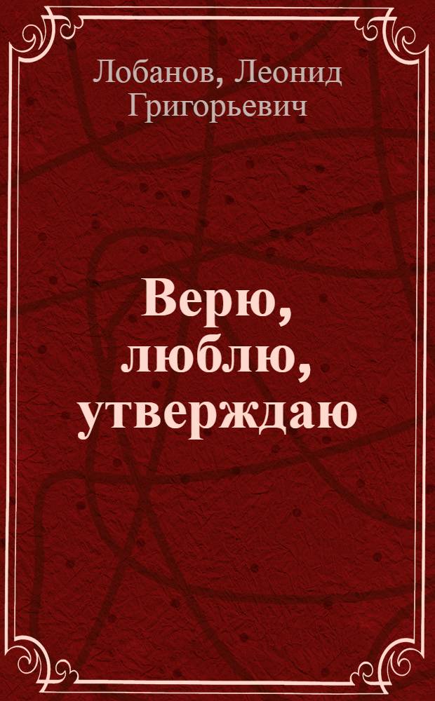 Верю, люблю, утверждаю : Стихотворения и поэмы
