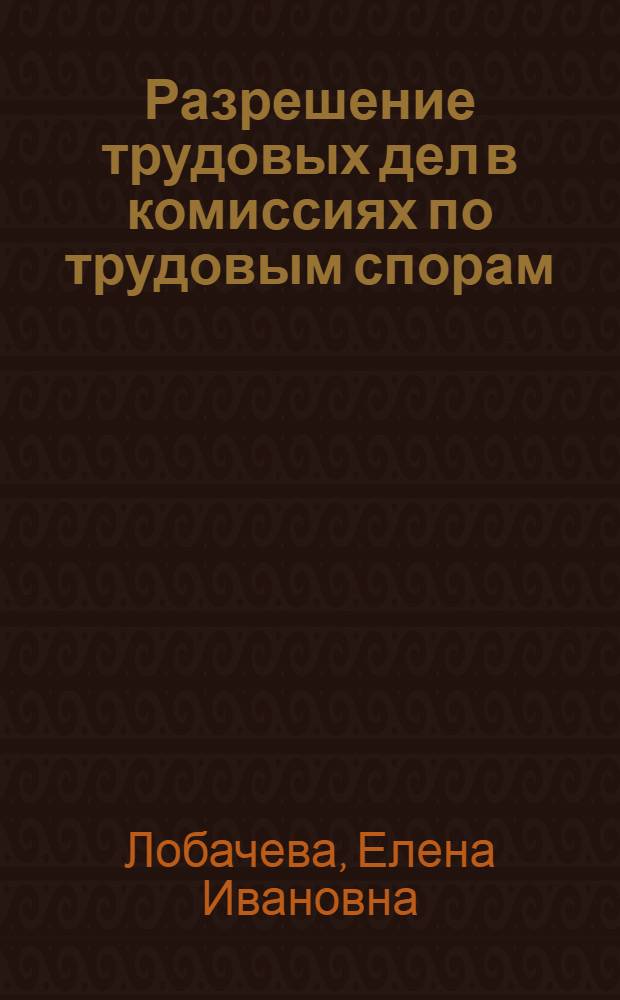 Разрешение трудовых дел в комиссиях по трудовым спорам : (По материалам Тадж. ССР) : Автореф. дис. на соискание учен. степени канд. юрид. наук : (12.713)