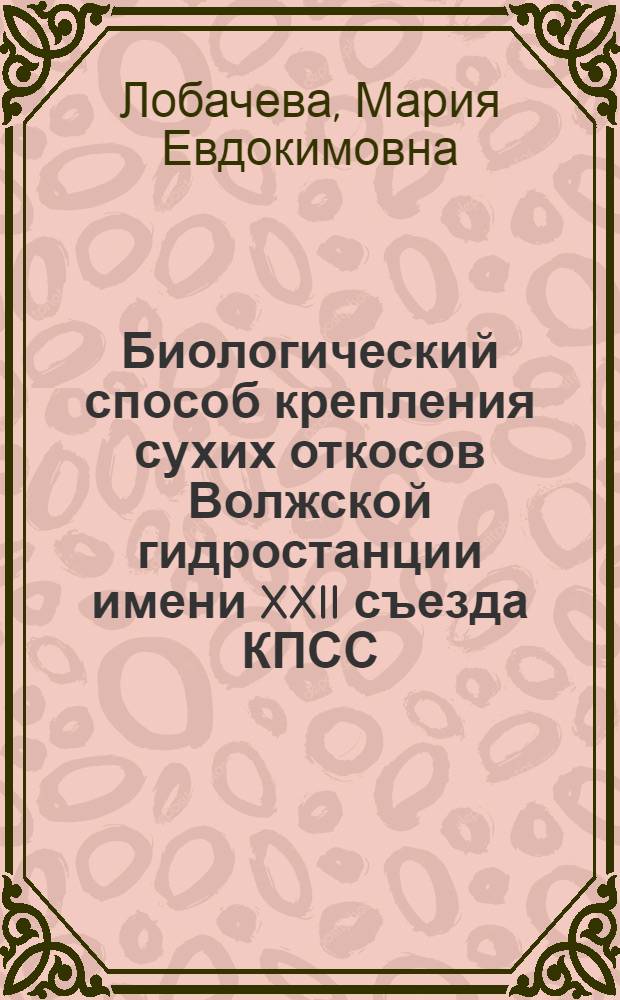 Биологический способ крепления сухих откосов Волжской гидростанции имени XXII съезда КПСС : Автореф. дис. на соиск. учен. степени канд. с.-х. наук : (06.03.04)