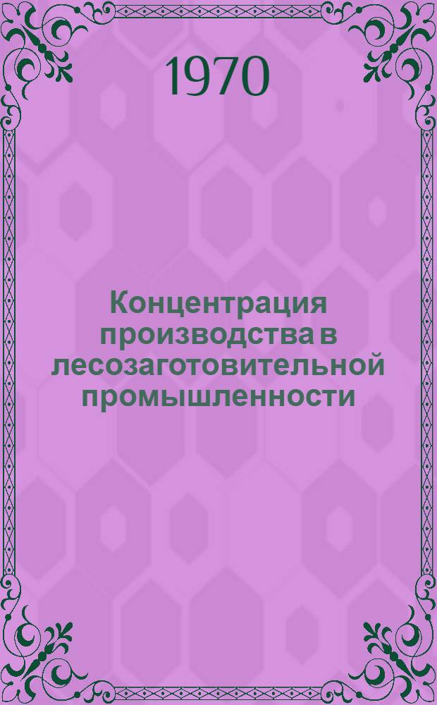 Концентрация производства в лесозаготовительной промышленности : Автореф. дис. на соискание учен. степени д-ра экон. наук : (08.594)