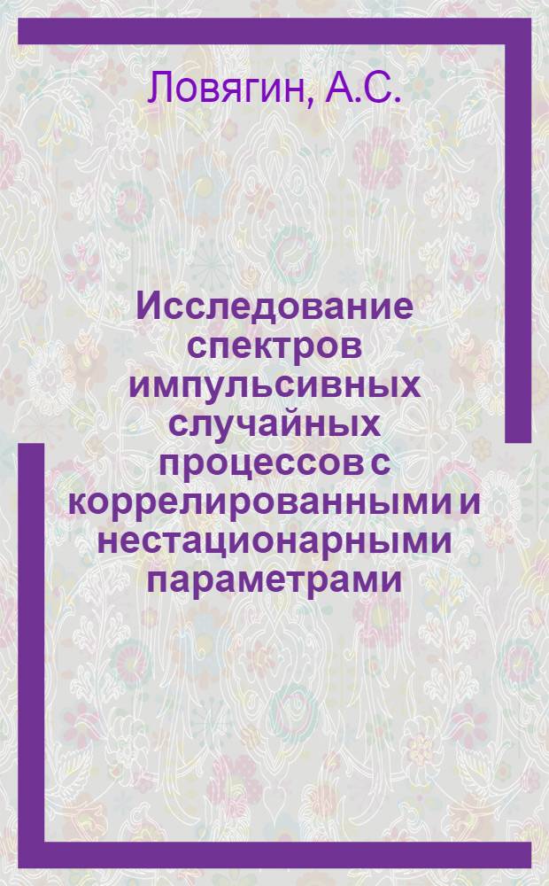 Исследование спектров импульсивных случайных процессов с коррелированными и нестационарными параметрами : Автореф. дис. на соискание учен. степени канд. техн. наук : (05.290)