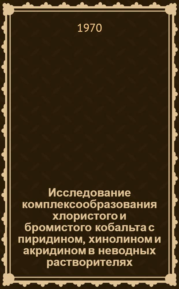 Исследование комплексообразования хлористого и бромистого кобальта с пиридином, хинолином и акридином в неводных растворителях : Автореф. дис. на соискание учен. степени канд. хим. наук