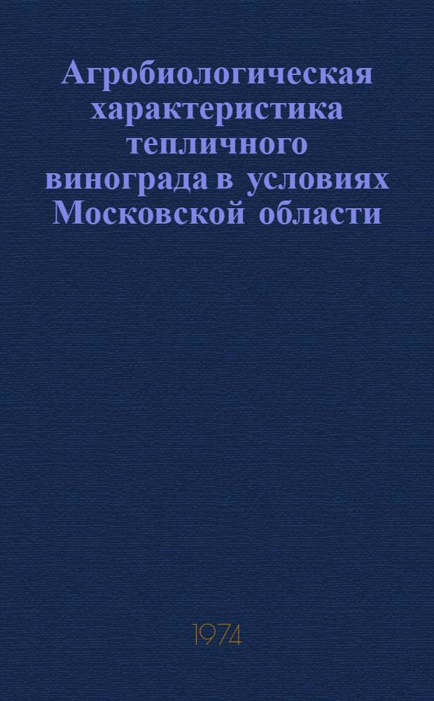 Агробиологическая характеристика тепличного винограда в условиях Московской области : Автореф. дис. на соиск. учен. степени канд. с.-х. наук : (06.01.08)