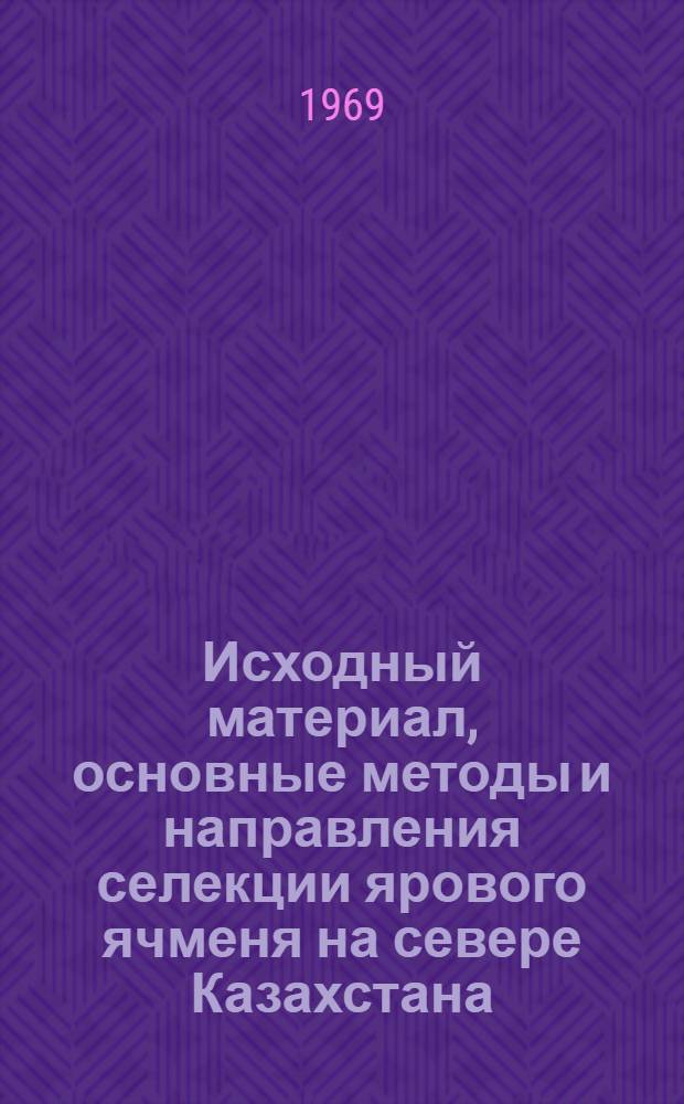 Исходный материал, основные методы и направления селекции ярового ячменя на севере Казахстана : Автореф. дис. на соискание учен. степени канд. с.-х. наук : (534)