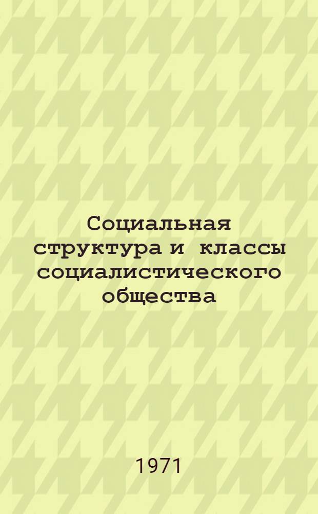 Социальная структура и классы социалистического общества : Влияние социально-классовых изменений на взаимоотношения между советскими воинами : Лекция для курсантов по курсу науч. коммунизма