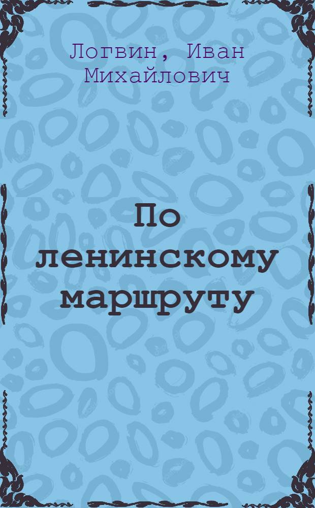 По ленинскому маршруту : Труженики стальных магистралей к 100-летию со дня рождения В.И. Ленина : Материалы для лекторов и докладчиков