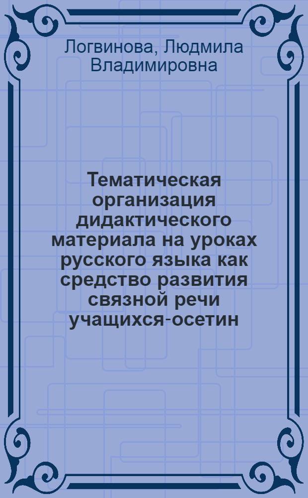 Тематическая организация дидактического материала на уроках русского языка как средство развития связной речи учащихся-осетин : (На примере изучения имени прилаг. в 5 кл. осет. школы) : Автореф. дис. на соискание учен. степени канд. пед. наук : (731)