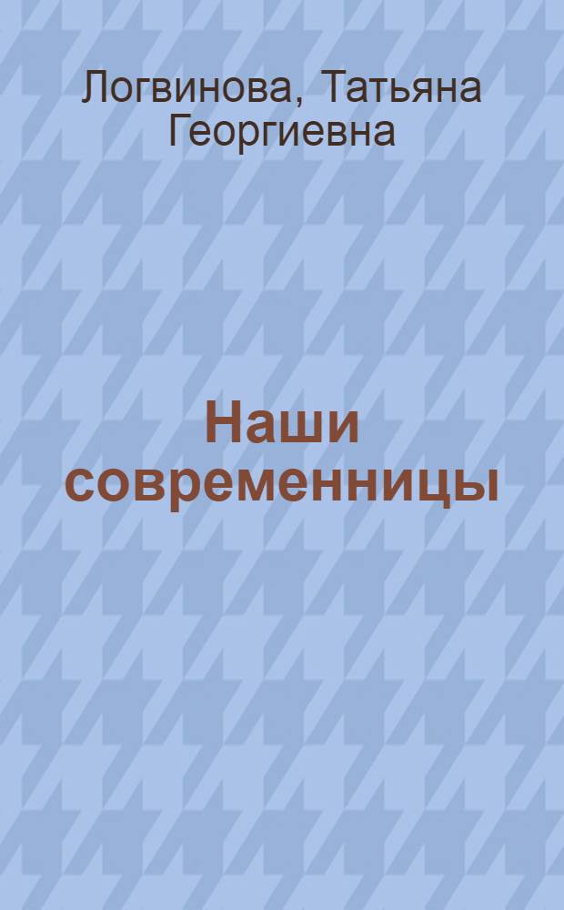 Наши современницы : (Междунар. женский день 8 Марта)