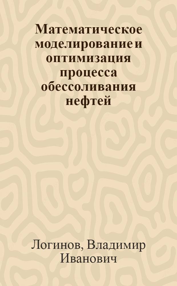 Математическое моделирование и оптимизация процесса обессоливания нефтей : Автореф. дис. на соиск. учен. степени д-ра техн. наук : (05.13.01)