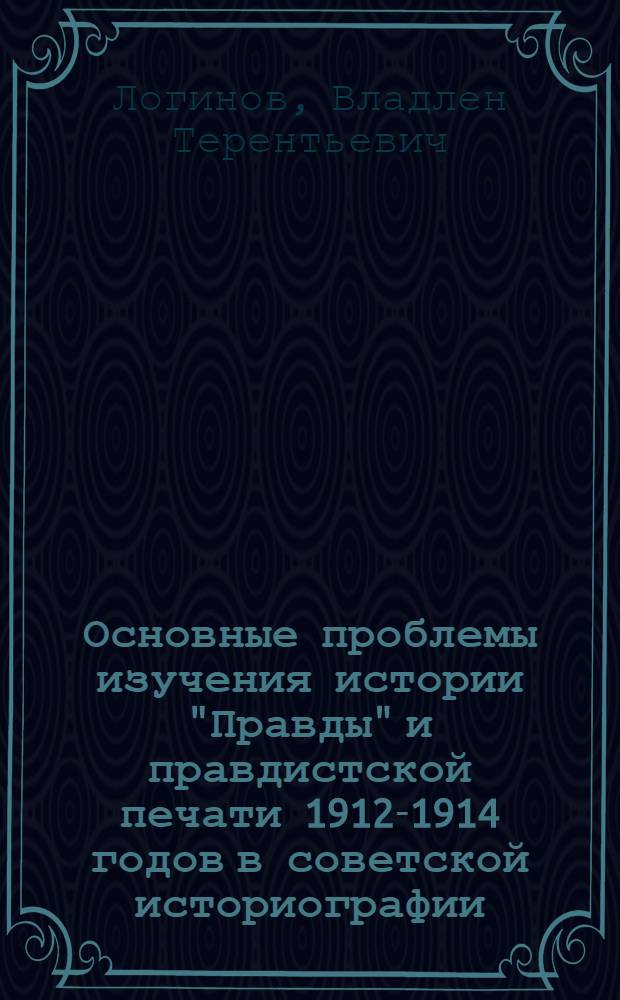 Основные проблемы изучения истории "Правды" и правдистской печати 1912-1914 годов в советской историографии : (Историогр. обзор)